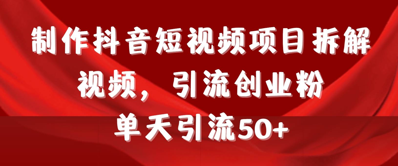 制作抖音短视频项目拆解视频引流创业粉，一天引流50+教程+工具+素材-诸葛网创