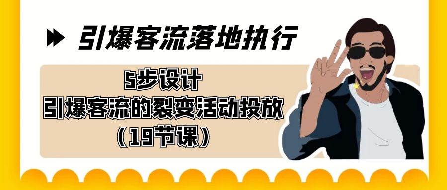 引爆-客流落地执行，5步设计引爆客流的裂变活动投放（19节课）-诸葛网创