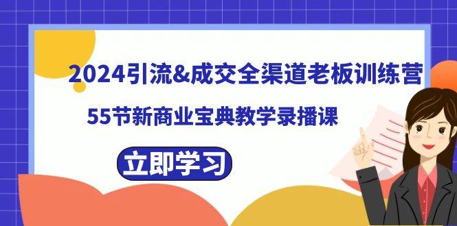 2024引流成交全渠道老板训练营，55节新商业宝典教学录播课-诸葛网创