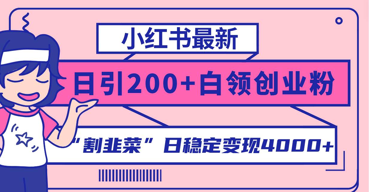 小红书最新日引200+创业粉”割韭菜“日稳定变现4000+实操教程！-诸葛网创