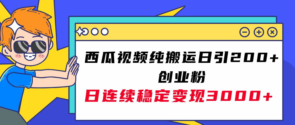 西瓜视频纯搬运日引200+创业粉，日连续变现3000+实操教程！-诸葛网创