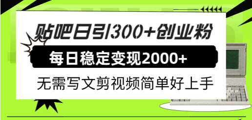 贴吧日引300+创业粉日稳定2000+收益无需写文剪视频简单好上手！-诸葛网创