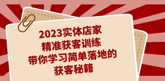 2023实体店家精准获客训练，带你学习简单落地的获客秘籍（27节课）-诸葛网创