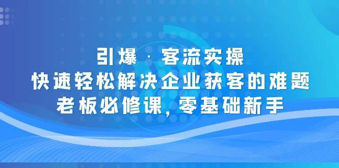 引爆·客流实操：快速轻松解决企业获客的难题，老板必修课，零基础新手-诸葛网创