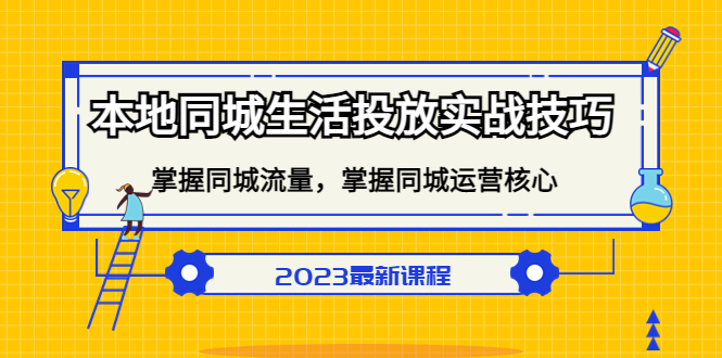 本地同城生活投放实战技巧，掌握-同城流量，掌握-同城运营核心-诸葛网创