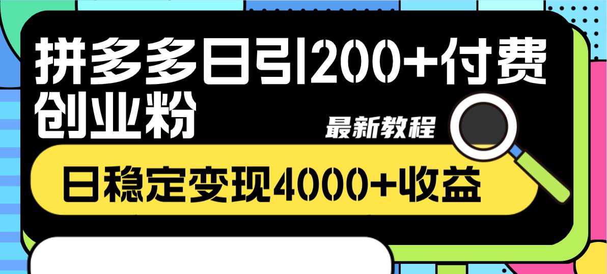 拼多多日引200+付费创业粉，日稳定变现4000+收益最新教程-诸葛网创