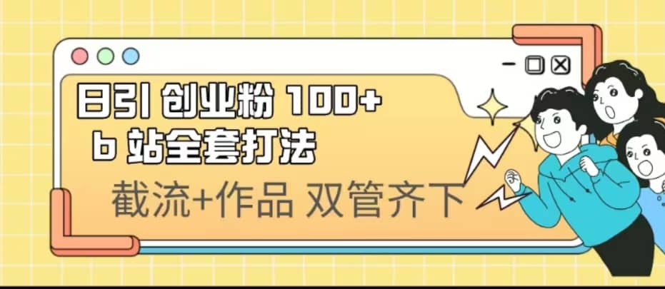 日引创业粉 100+ b 站全套打法【实操视频】-诸葛网创