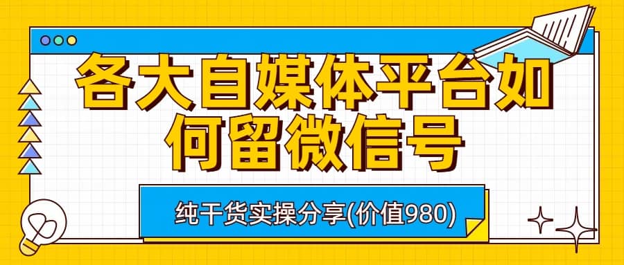 各大自媒体平台如何留微信号，详细实操教学-诸葛网创