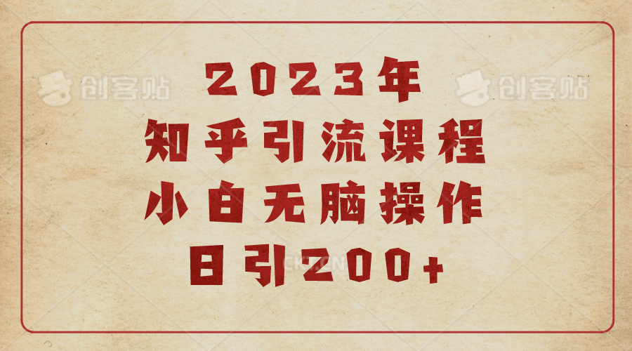 2023知乎引流课程，小白无脑操作日引200+-诸葛网创