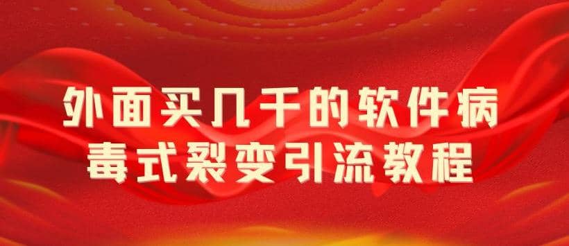 外面卖几千的软件病毒式裂变引流教程，病毒式无限吸引精准粉丝【揭秘】-诸葛网创