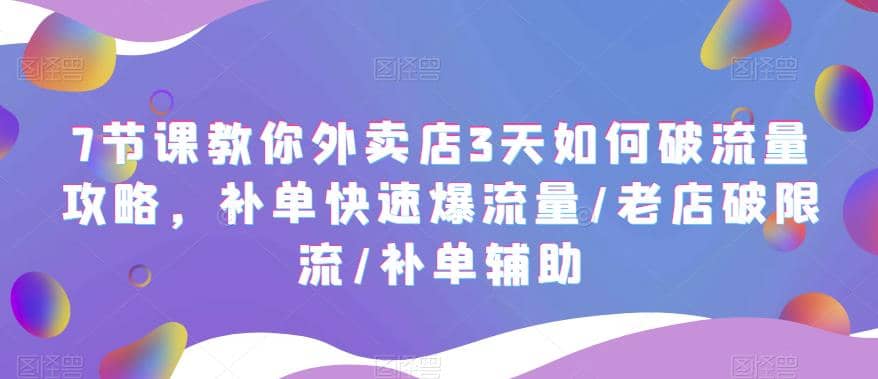 7节课教你外卖店3天如何破流量攻略，补单快速爆流量/老店破限流/补单辅助-诸葛网创