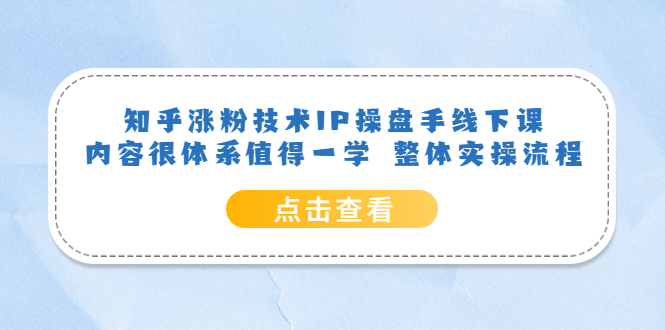 知乎涨粉技术IP操盘手线下课，内容很体系值得一学 整体实操流程-诸葛网创