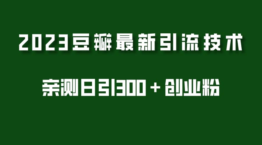 2023豆瓣引流最新玩法，实测日引流创业粉300＋（7节视频课）-诸葛网创