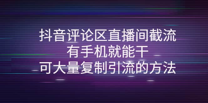 抖音评论区直播间截流，有手机就能干，可大量复制引流的方法-诸葛网创