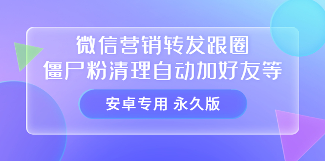 【安卓专用】微信营销转发跟圈僵尸粉清理自动加好友等【永久版】-诸葛网创