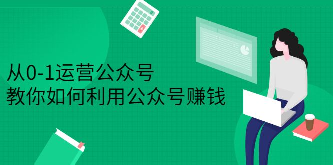 从0-1运营公众号，零基础小白也能上手，系统性了解公众号运营-诸葛网创