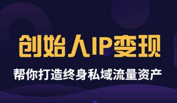 《创始人IP变现》精华版，帮你打造终身私域流量资产（无水印）-诸葛网创