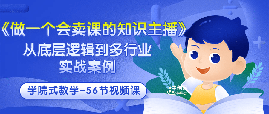 《做一个会卖课的知识主播》从底层逻辑到多行业实战案例 学院式教学-56节课-诸葛网创