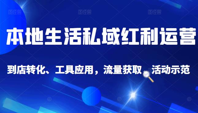 本地生活私域运营课：流量获取、工具应用，到店转化等全方位教学-诸葛网创