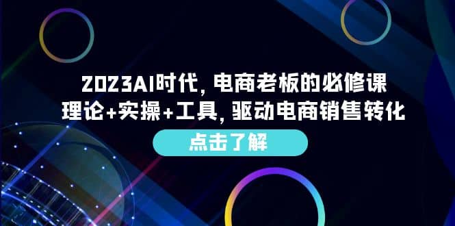 2023AI·时代，电商老板的必修课，理论+实操+工具，驱动电商销售转化-诸葛网创