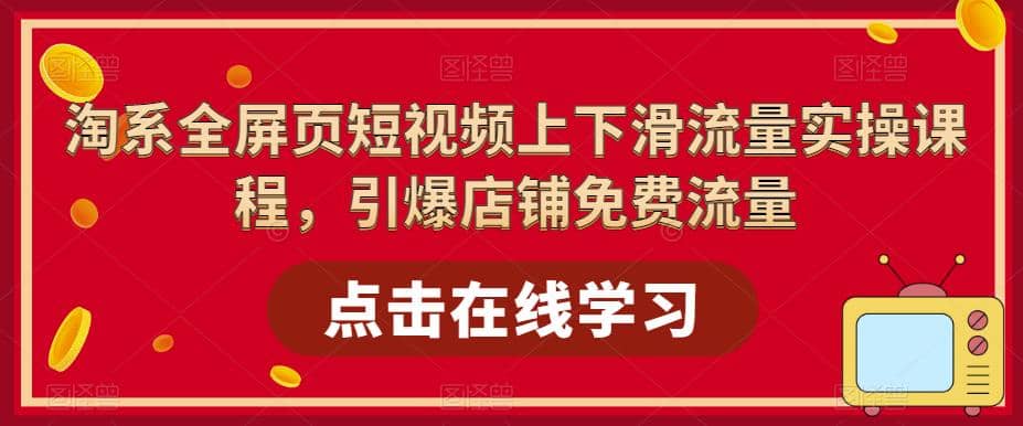 淘系-全屏页短视频上下滑流量实操课程，引爆店铺免费流量（87节视频课）-诸葛网创