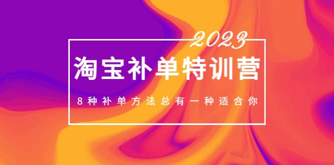 2023最新淘宝补单特训营，8种补单方法总有一种适合你-诸葛网创