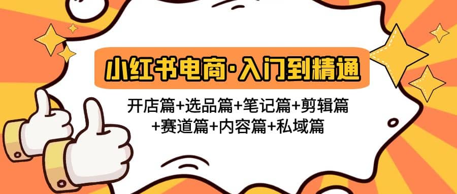 小红书电商入门到精通 开店篇+选品篇+笔记篇+剪辑篇+赛道篇+内容篇+私域篇-诸葛网创