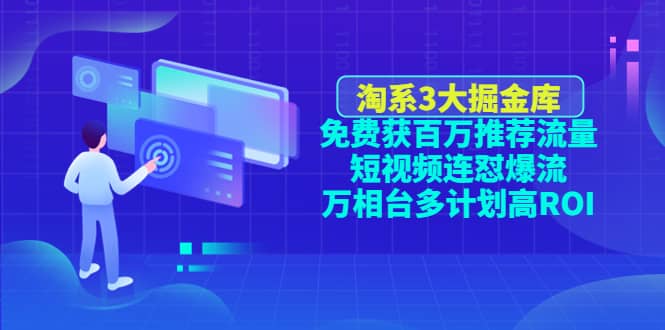 淘系3大掘金库：免费获百万推荐流量+短视频连怼爆流+万相台多计划高ROI-诸葛网创