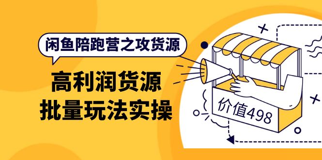 闲鱼陪跑营之攻货源：高利润货源批量玩法，月入过万实操（价值498）-诸葛网创