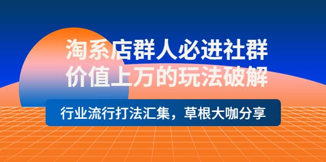 淘系店群人必进社群，价值上万的玩法破解，行业流行打法汇集，草根大咖分享-诸葛网创