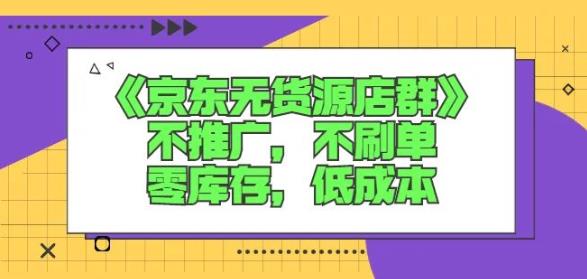 诺思星商学院京东无货源店群课：不推广，不刷单，零库存，低成本-诸葛网创