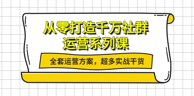 从零打造千万社群-运营系列课：全套运营方案，超多实战干货-诸葛网创