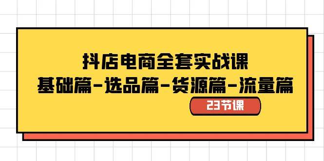 抖店电商全套实战课：基础篇-选品篇-货源篇-流量篇（23节课）-诸葛网创