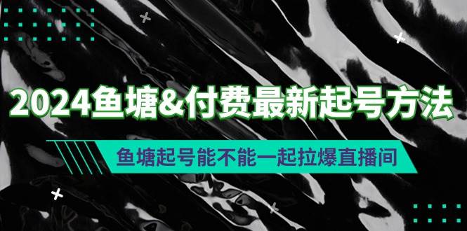 2024鱼塘付费最新起号方法：鱼塘起号能不能一起拉爆直播间-诸葛网创