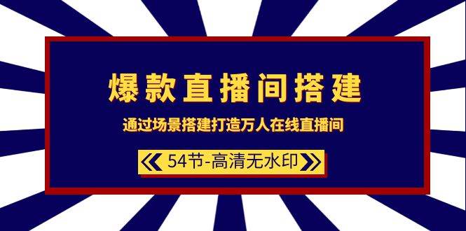 爆款直播间-搭建：通过场景搭建-打造万人在线直播间（54节-高清无水印）-诸葛网创