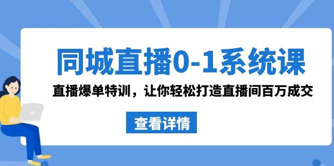 同城直播0-1系统课 抖音同款：直播爆单特训，让你轻松打造直播间百万成交-诸葛网创