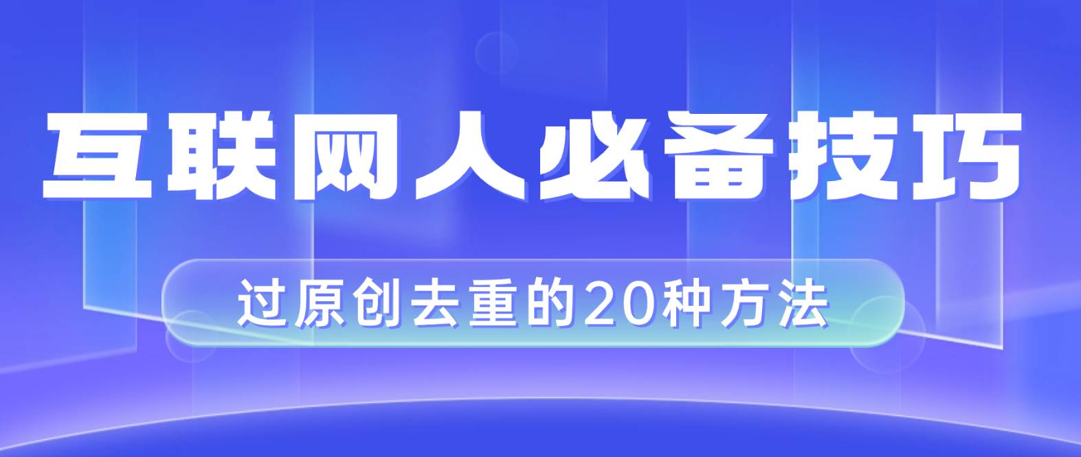 互联网人的必备技巧，剪映视频剪辑的20种去重方法，小白也能通过二创过原创-诸葛网创