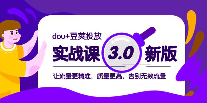 dou+豆荚投放实战课3.0新版，让流量更精准，质量更高，告别无效流量-诸葛网创