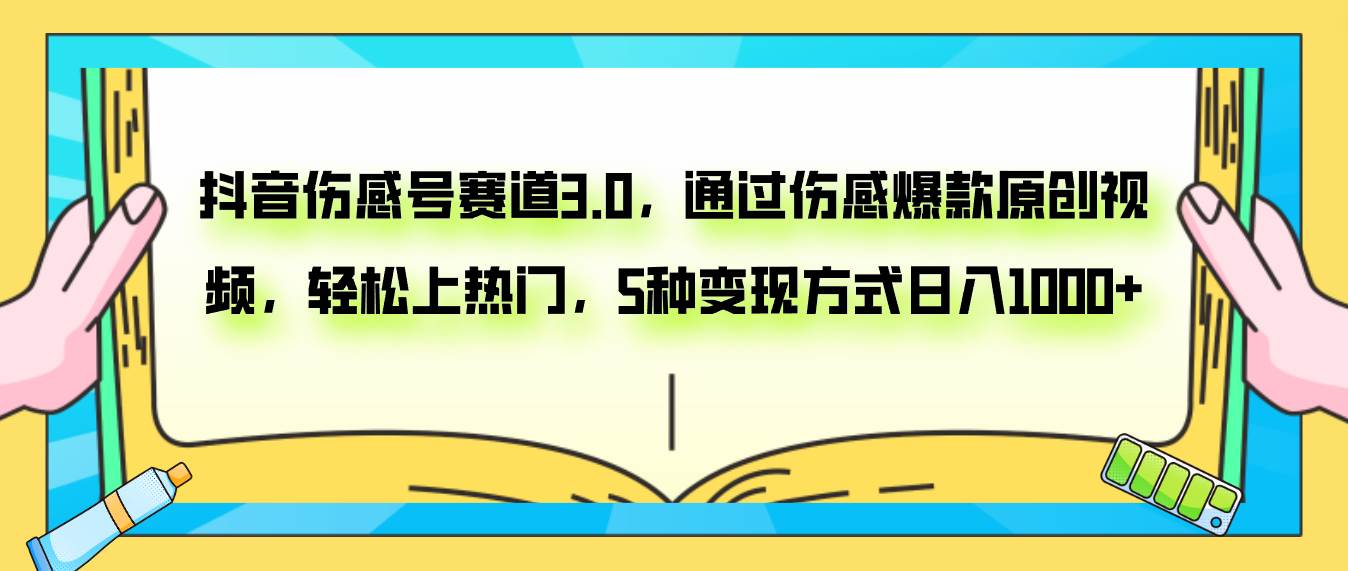 抖音伤感号赛道3.0，通过伤感爆款原创视频，轻松上热门，5种变现日入1000+-诸葛网创