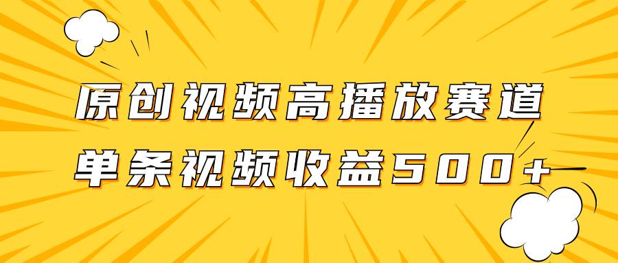 原创视频高播放赛道掘金项目玩法，播放量越高收益越高，单条视频收益500+-诸葛网创