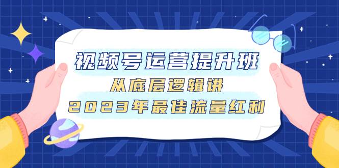 视频号运营提升班，从底层逻辑讲，2023年最佳流量红利-诸葛网创