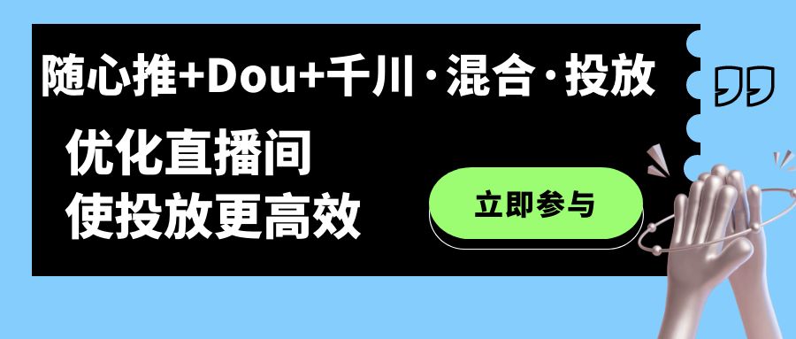 随心推+Dou+千川·混合·投放新玩法，优化直播间使投放更高效-诸葛网创