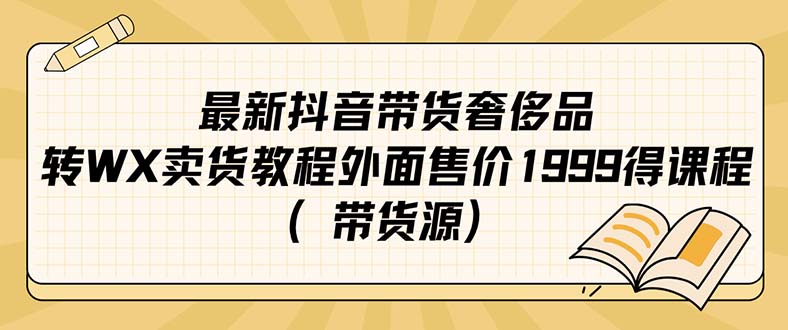 最新抖音奢侈品转微信卖货教程外面售价1999的课程（带货源）-诸葛网创