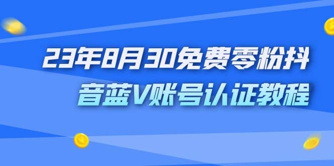 外面收费1980的23年8月30免费零粉抖音蓝V账号认证教程-诸葛网创