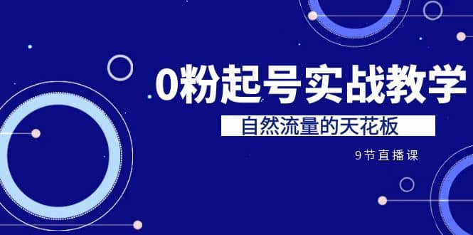 某收费培训7-8月课程：0粉起号实战教学，自然流量的天花板（9节）-诸葛网创