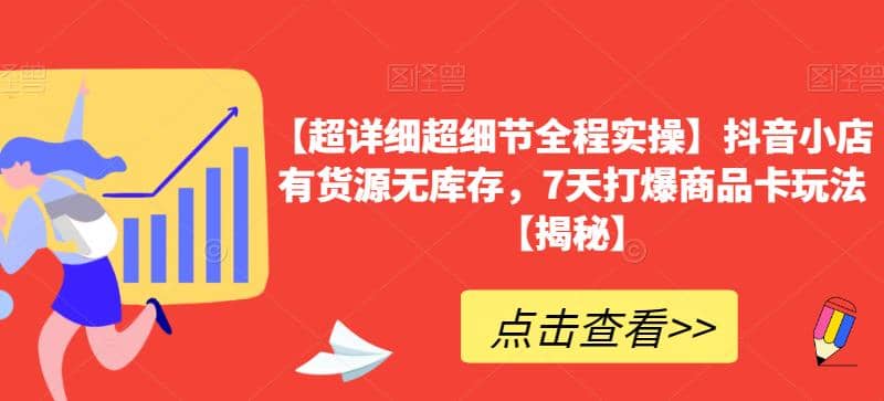 【超详细超细节全程实操】抖音小店有货源无库存，7天打爆商品卡玩法【揭秘】-诸葛网创