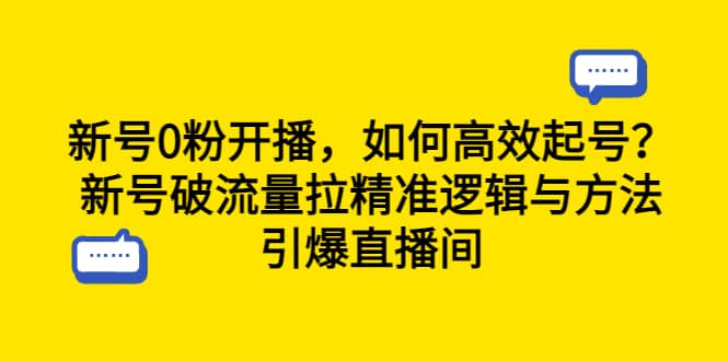 新号0粉开播，如何高效起号？新号破流量拉精准逻辑与方法，引爆直播间-诸葛网创