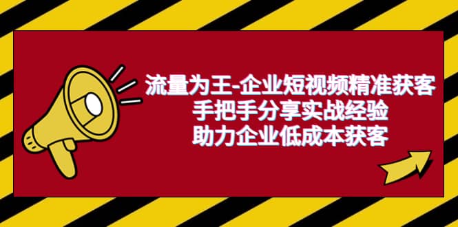 流量为王-企业 短视频精准获客，手把手分享实战经验，助力企业低成本获客-诸葛网创