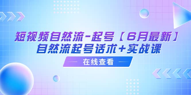 短视频自然流-起号【6月最新】自然流起号话术+实战课-诸葛网创