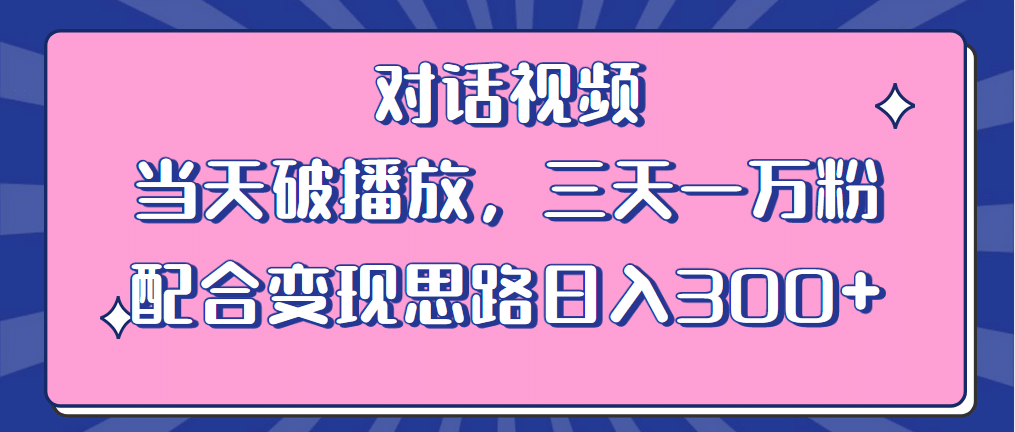 情感类对话视频 当天破播放 三天一万粉 配合变现思路日入300+（教程+素材）-诸葛网创